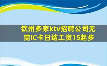 钦州多家ktv招聘公司无需IC卡日结工资15起步